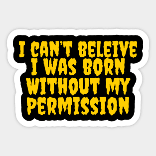 I can’t believe I was born without my permission Sticker